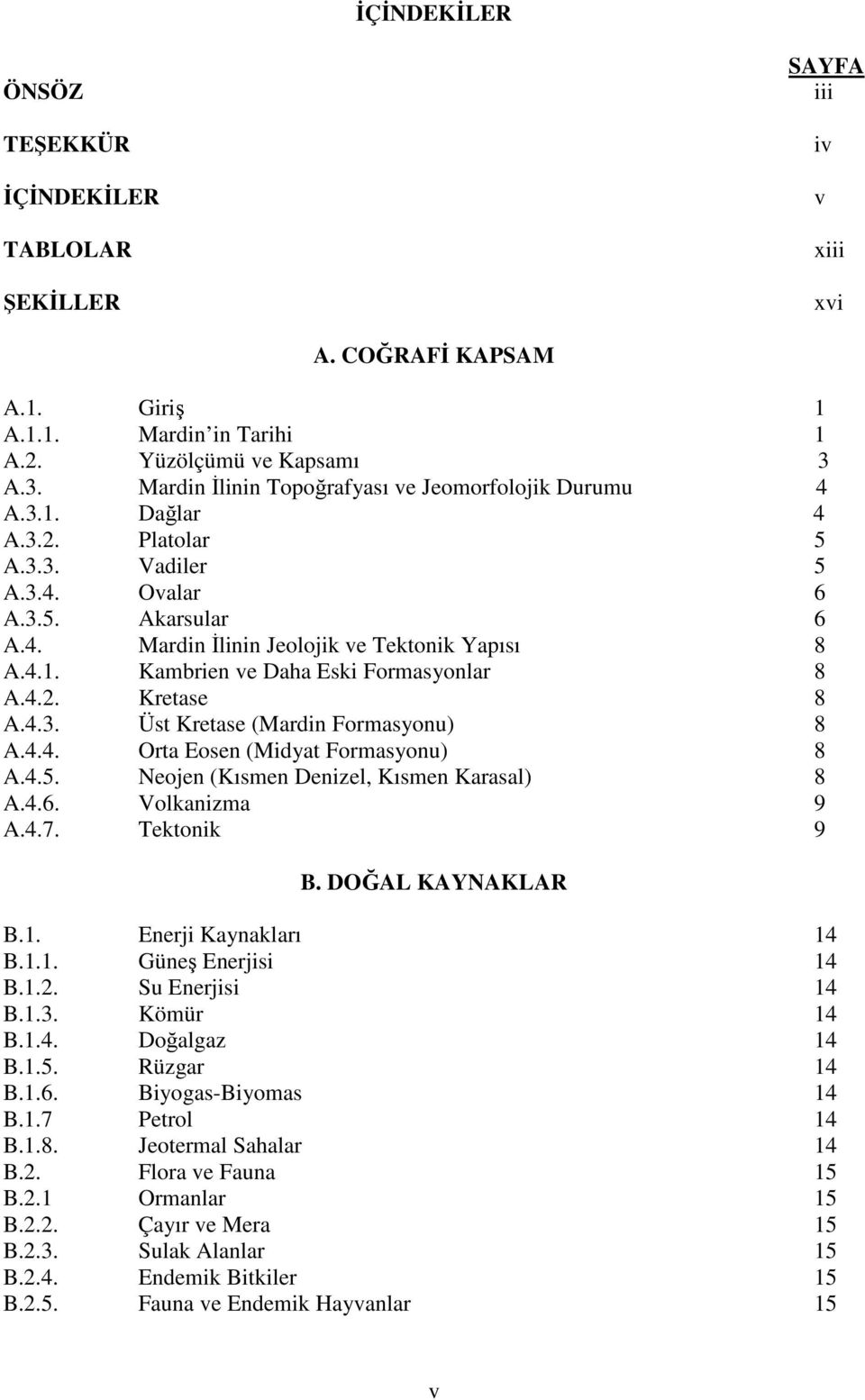 4.2. Kretase 8 A.4.3. Üst Kretase (Mardin Formasyonu) 8 A.4.4. Orta Eosen (Midyat Formasyonu) 8 A.4.5. Neojen (Kısmen Denizel, Kısmen Karasal) 8 A.4.6. Volkanizma 9 A.4.7. Tektonik 9 B.