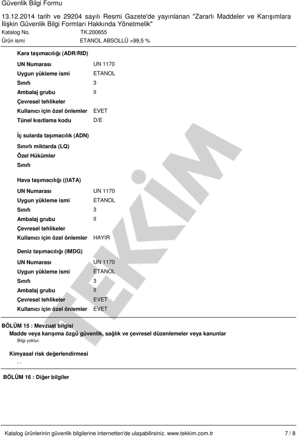 önlemler HAYIR Deniz taşımacılığı (IMDG) UN Numarası UN 1170 Uygun yükleme ismi ETANOL Sınıfı 3 Ambalaj grubu II Çevresel tehlikeler EVET Kullanıcı için özel önlemler EVET BÖLÜM 15 : Mevzuat bilgisi