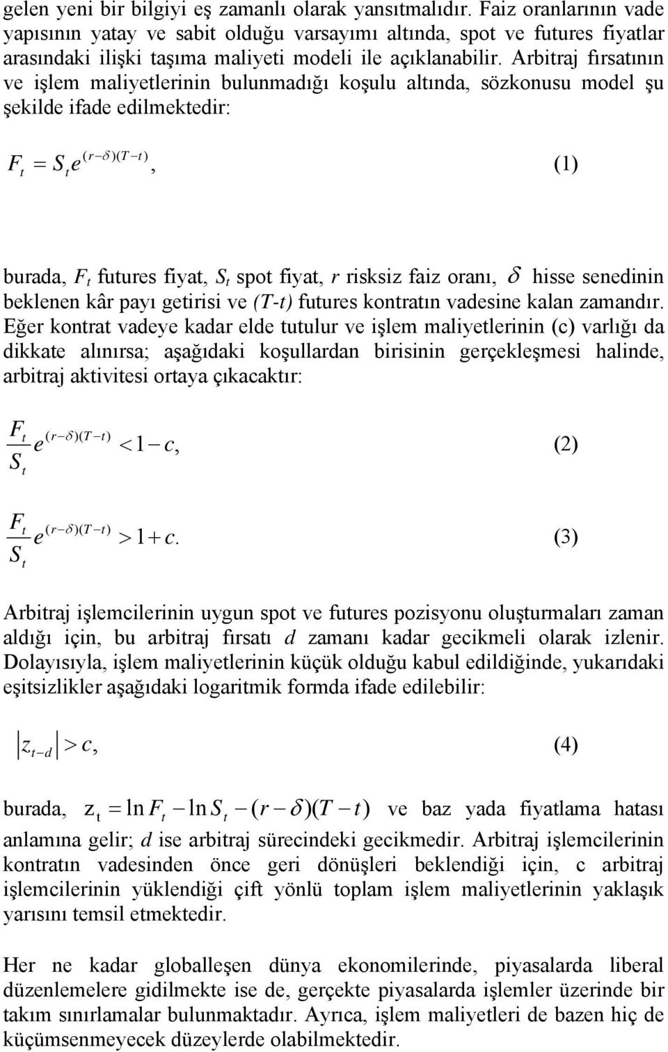 Arbitraj fırsatının ve işlem maliyetlerinin bulunmadığı koşulu altında, sözkonusu model şu şekilde ifade edilmektedir: F t = S e t ( r δ )( T t ), (1) burada, F t futures fiyat, S t spot fiyat, r