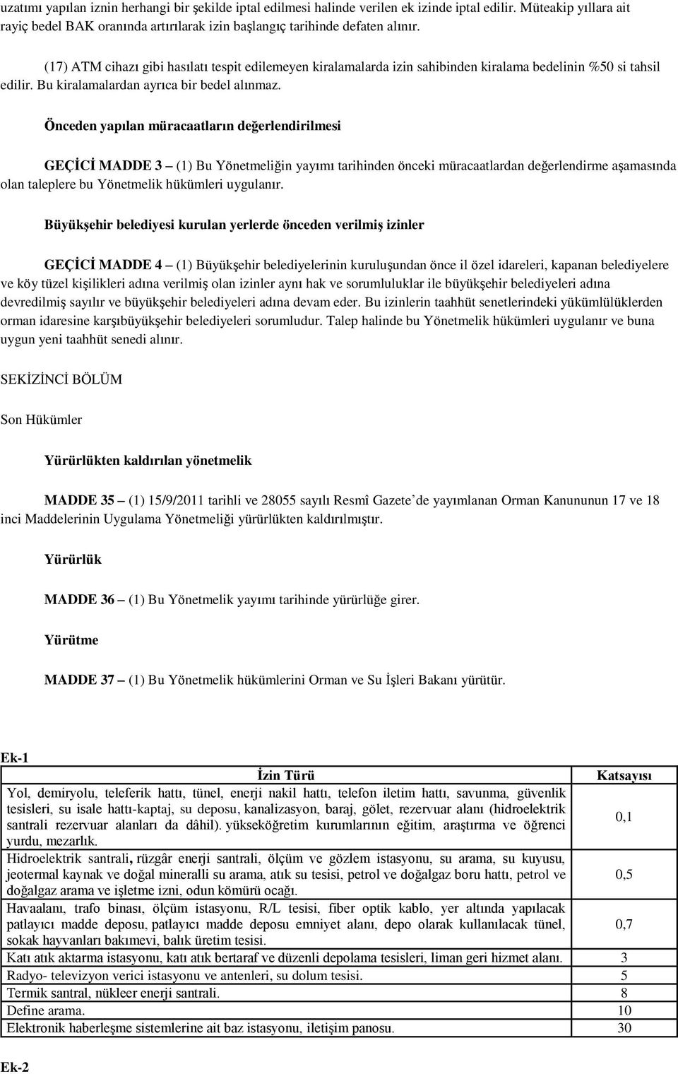 Önceden yapılan müracaatların değerlendirilmesi GEÇİCİ MADDE 3 (1) Bu Yönetmeliğin yayımı tarihinden önceki müracaatlardan değerlendirme aģamasında olan taleplere bu Yönetmelik hükümleri uygulanır.