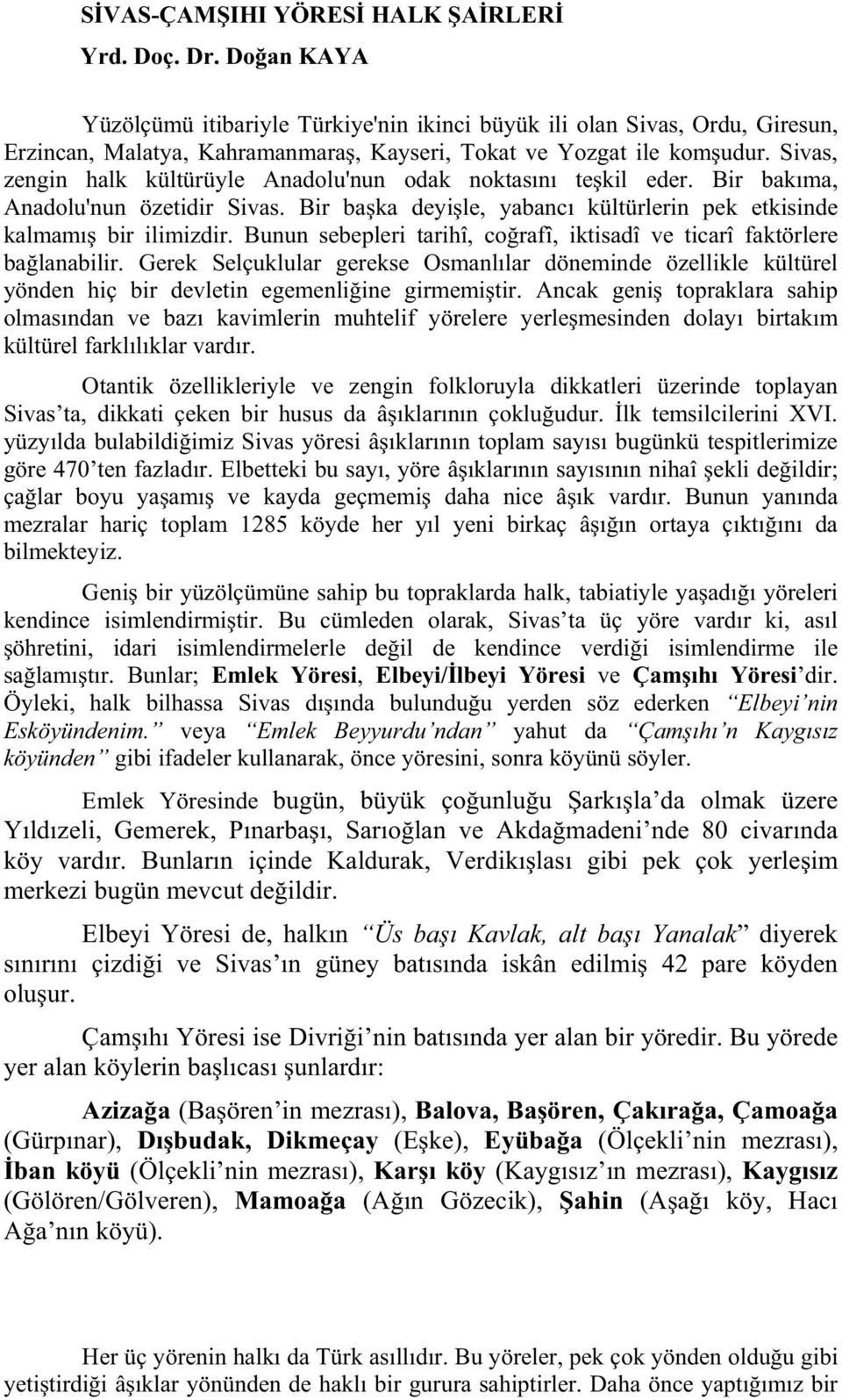 Sivas, zengin halk kültürüyle Anadolu'nun odak noktas n te kil eder. Bir bak ma, Anadolu'nun özetidir Sivas. Bir ba ka deyi le, yabanc kültürlerin pek etkisinde kalmam bir ilimizdir.