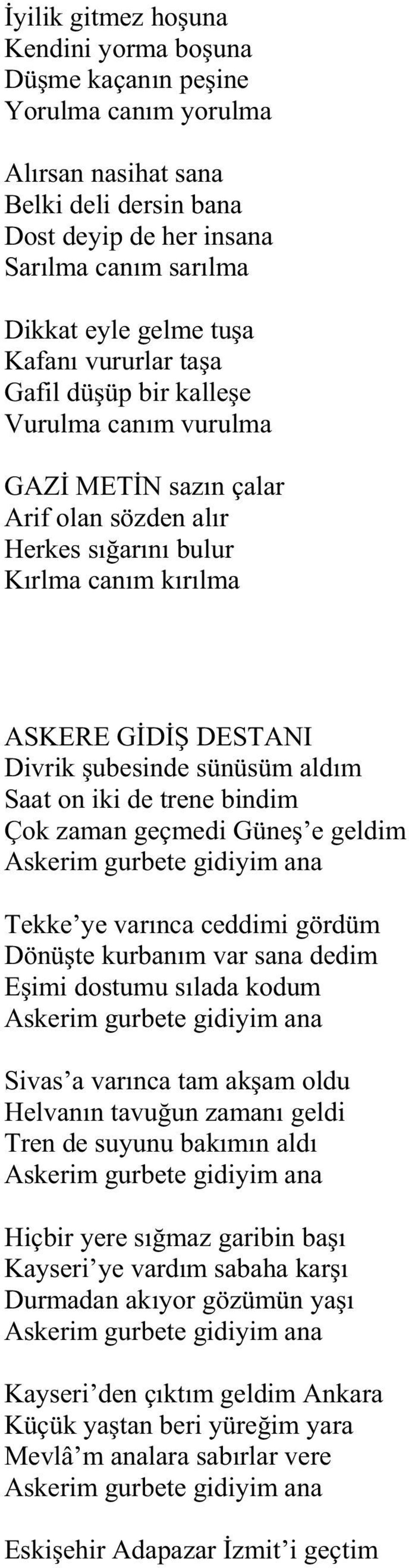 Saat on iki de trene bindim Çok zaman geçmedi Güne e geldim Askerim gurbete gidiyim ana Tekke ye var nca ceddimi gördüm Dönü te kurban m var sana dedim E imi dostumu s lada kodum Askerim gurbete