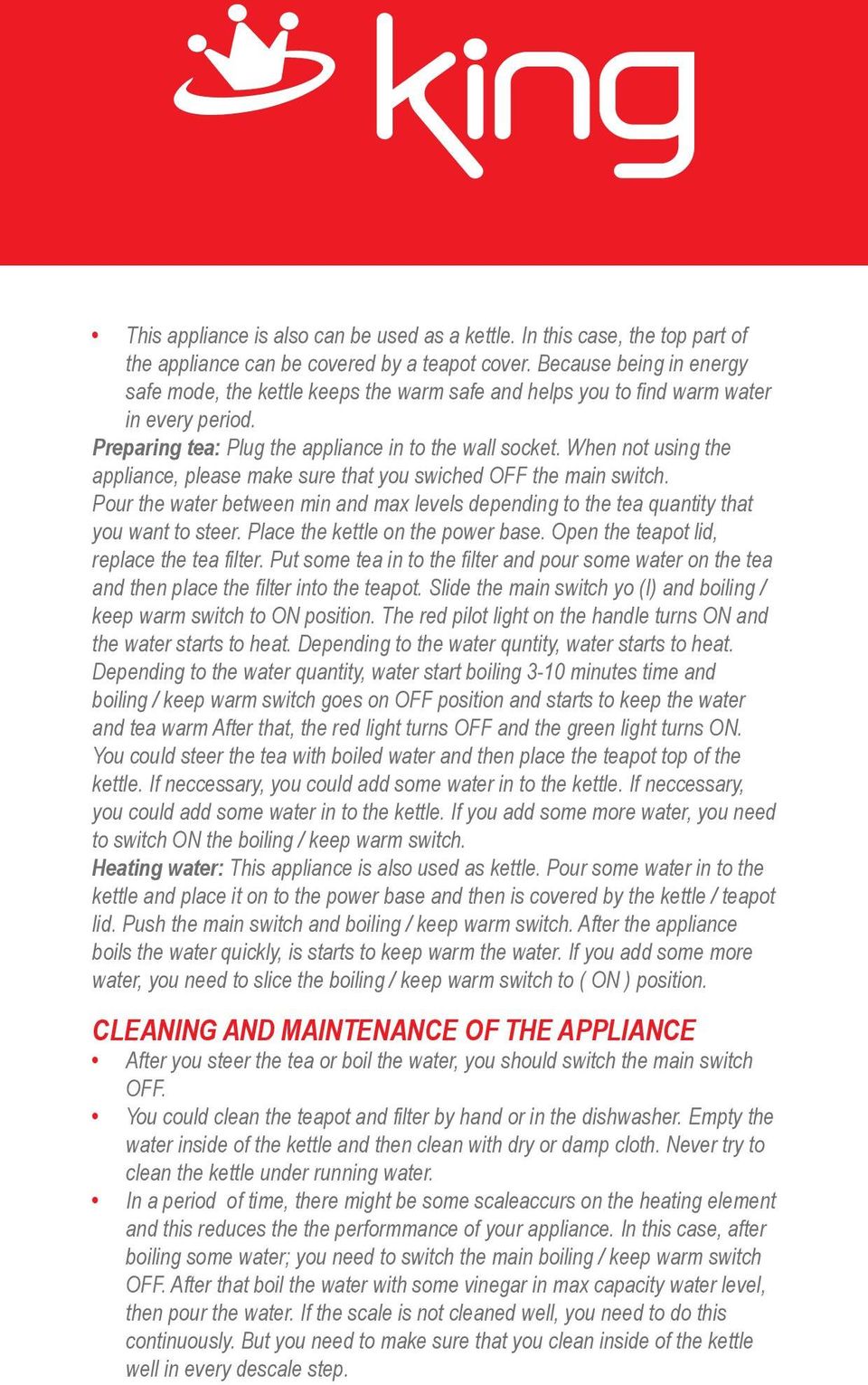 When not using the appliance, please make sure that you swiched OFF the main switch. Pour the water between min and max levels depending to the tea quantity that you want to steer.