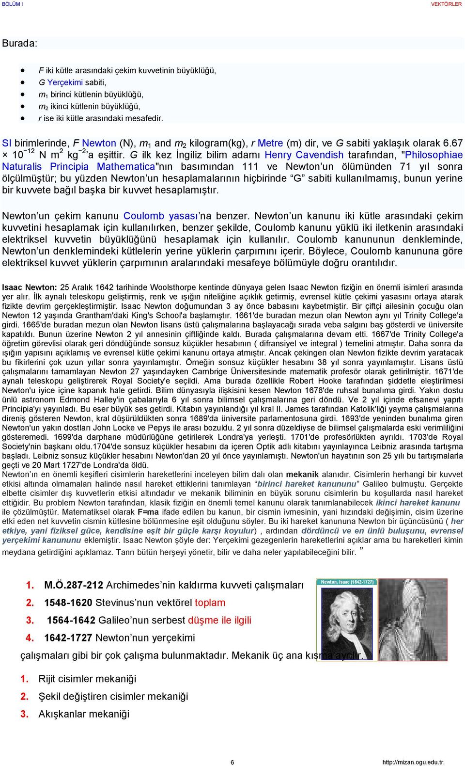 G ilk ke Đngili bilim adamı Hen avendish taafından, "Philosophiae Natualis Pincipia Mathematica"nın basımından 111 ve Newton un ölümünden 71 ıl sona ölçülmüştü; bu üden Newton un hesaplamalaının