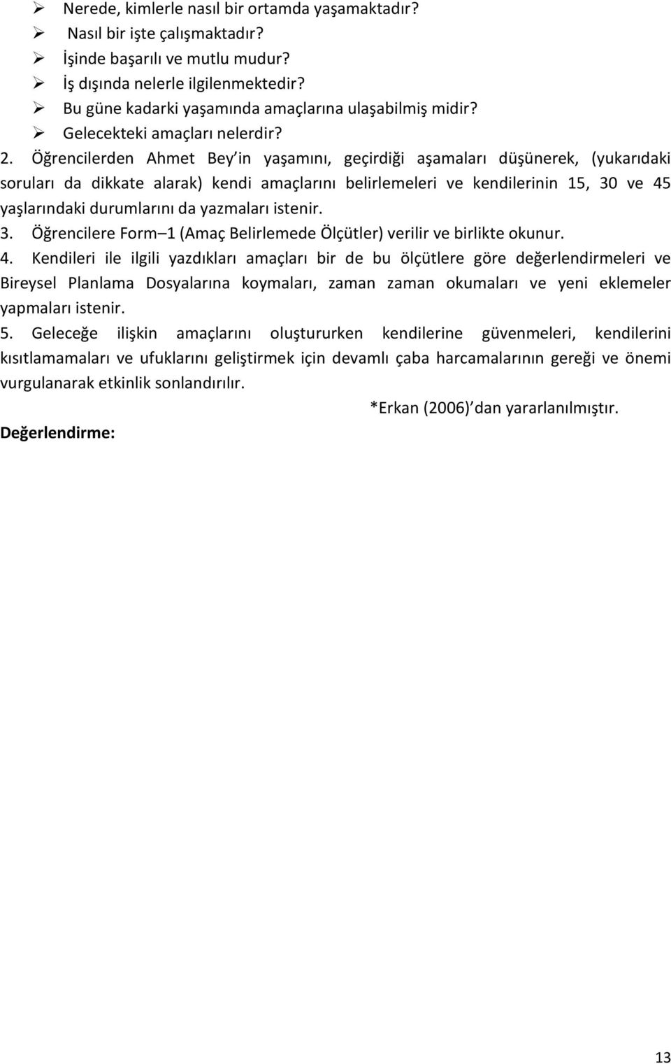 Öğrencilerden Ahmet Bey in yaşamını, geçirdiği aşamaları düşünerek, (yukarıdaki soruları da dikkate alarak) kendi amaçlarını belirlemeleri ve kendilerinin 15, 30 ve 45 yaşlarındaki durumlarını da