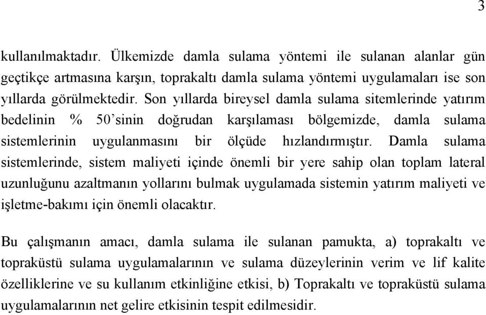 Damla sulama sistemlerinde, sistem maliyeti içinde önemli bir yere sahip olan toplam lateral uzunluğunu azaltmanın yollarını bulmak uygulamada sistemin yatırım maliyeti ve işletme-bakımı için önemli