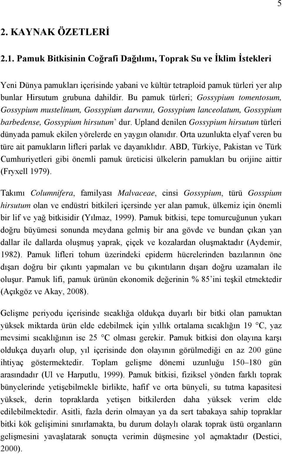 Bu pamuk türleri; Gossypium tomentosum, Gossypium mustelinum, Gossypium darwınıı, Gossypium lanceolatum, Gossypium barbedense, Gossypium hirsutum dur.