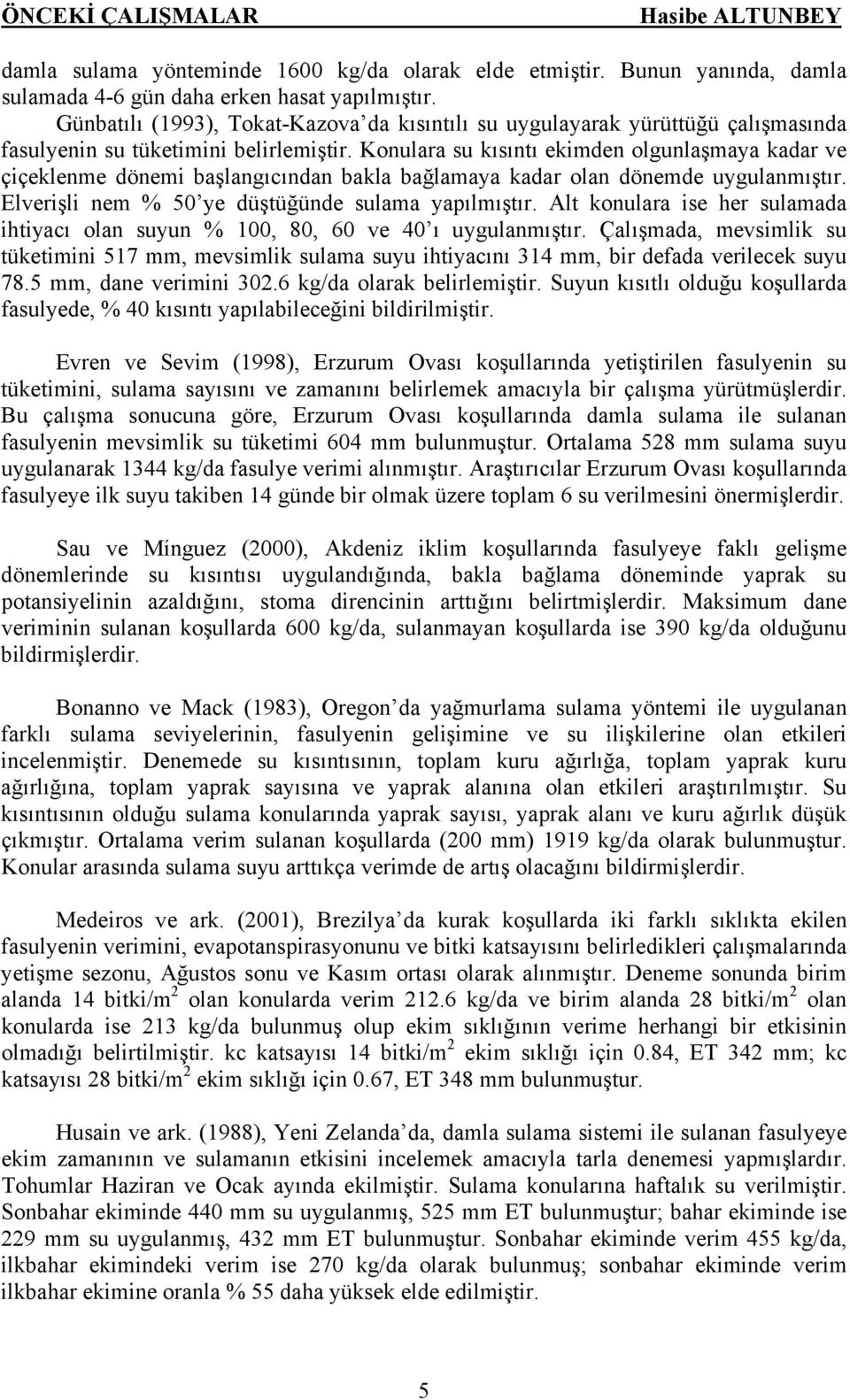 Konulara su kısıntı ekimden olgunlaşmaya kadar ve çiçeklenme dönemi başlangıcından bakla bağlamaya kadar olan dönemde uygulanmıştır. Elverişli nem % 50 ye düştüğünde sulama yapılmıştır.