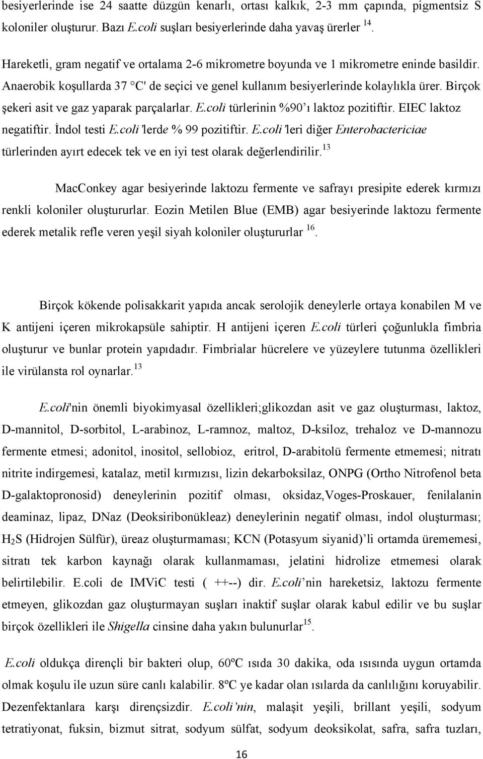 Birçok şekeri asit ve gaz yaparak parçalarlar. E.coli türlerinin %90 ı laktoz pozitiftir. EIEC laktoz negatiftir. İndol testi E.coli lerde % 99 pozitiftir. E.coli leri diğer Enterobactericiae türlerinden ayırt edecek tek ve en iyi test olarak değerlendirilir.