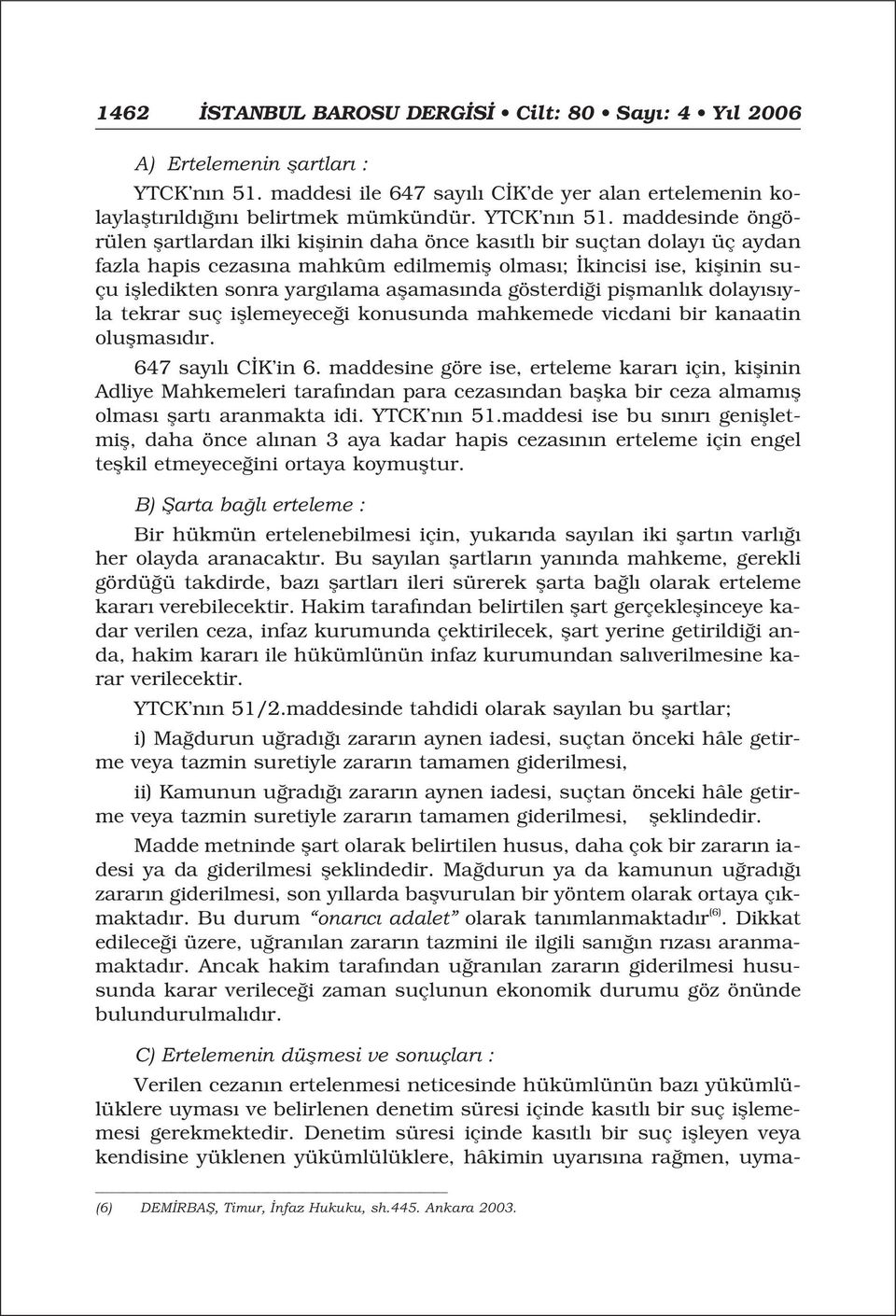 maddesinde öngörülen flartlardan ilki kiflinin daha önce kas tl bir suçtan dolay üç aydan fazla hapis cezas na mahkûm edilmemifl olmas ; kincisi ise, kiflinin suçu iflledikten sonra yarg lama aflamas