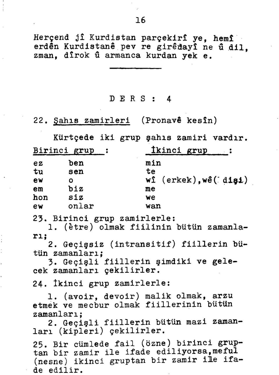 Birinci grup zamirlerle: rı; 1. (être) olmak fiilinin bütün zamanla 2. Geçişsiz (intransitif) fiillerin bü tün zamanları; 3. Geçişli fiillerin şimdiki ve gele cek zamanları çekilirler. 24.