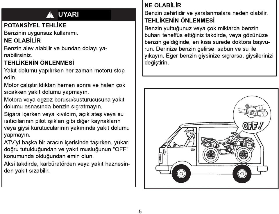 TEHLÝKENÝN ÖNLENMESÝ HOW TO AVOID THE HAZARD Yakýt dolumu yapýlýrken her zaman motoru stop edin. Always turn off the engine when refueling.