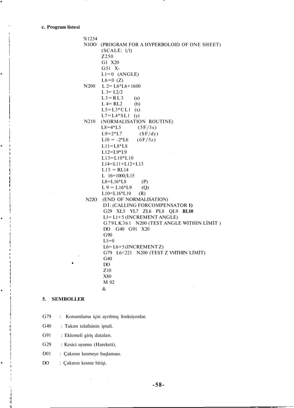 L10=L16*L10 (R) (END OF NORMALISATION) Dİ: (CALLING FORCOMPENSATOR 1) G29 XL5 YL7 ZL6 PL8 QL9 RL10 Ll= Ll+5 (INCREMENT ANGLE) G79LK361 N200 (TEST ANGLE WITHIN LİMİT ) DO G40 G91 X20 G90 Ll=0 L6= L6+5