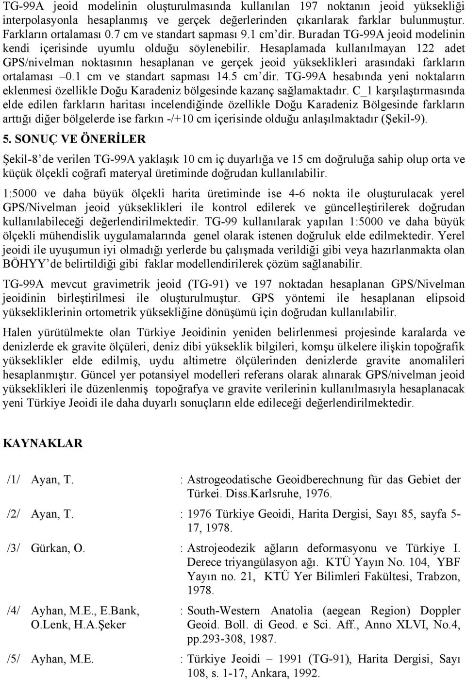 Hesaplamada kullanılmayan 122 adet GPS/nivelman noktasının hesaplanan ve gerçek jeoid yükseklikleri arasındaki farkların ortalaması 0.1 cm ve standart sapması 14.5 cm dir.