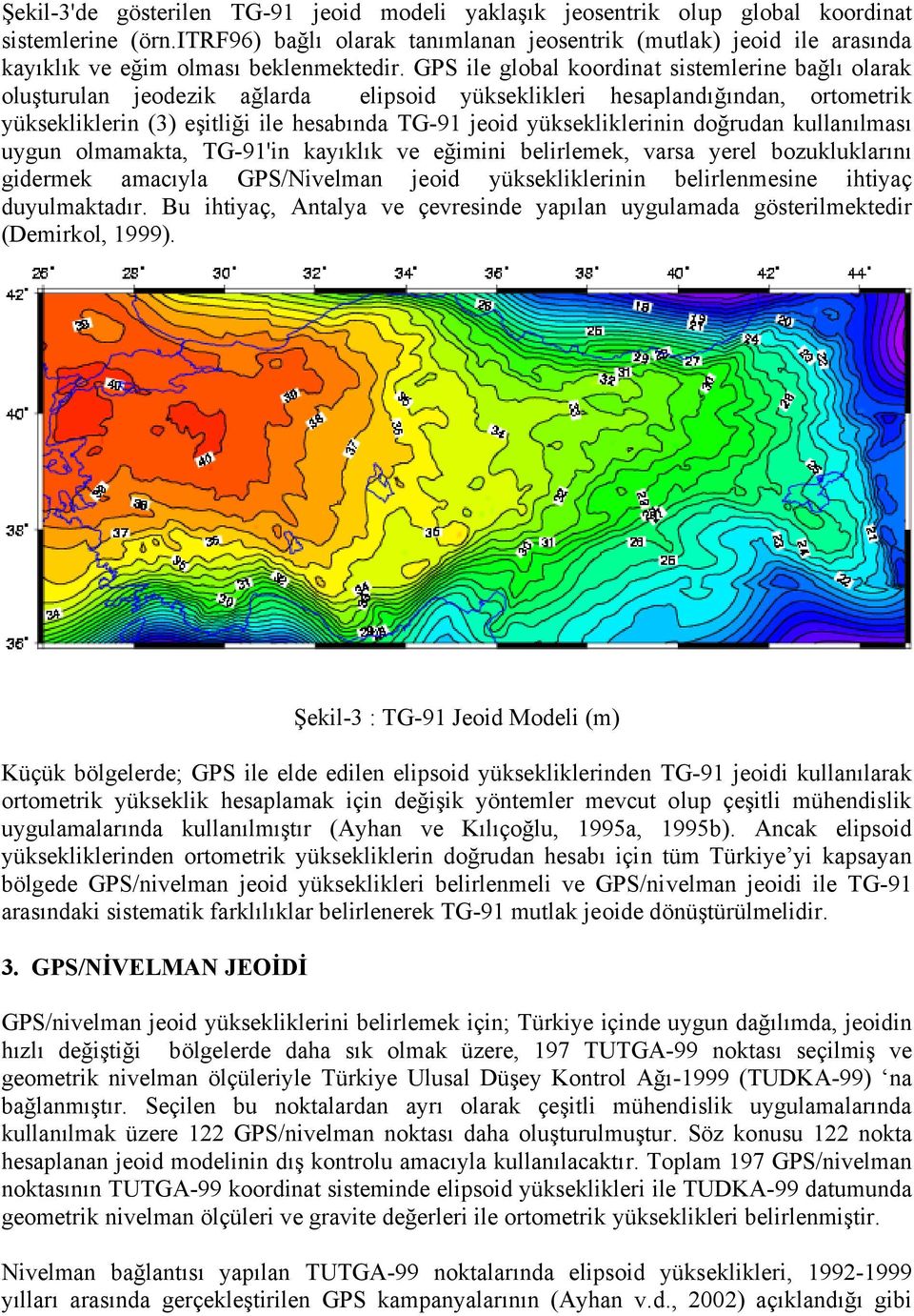 GPS ile global koordinat sistemlerine bağlı olarak oluşturulan jeodezik ağlarda elipsoid yükseklikleri hesaplandığından, ortometrik yüksekliklerin (3) eşitliği ile hesabında TG-91 jeoid