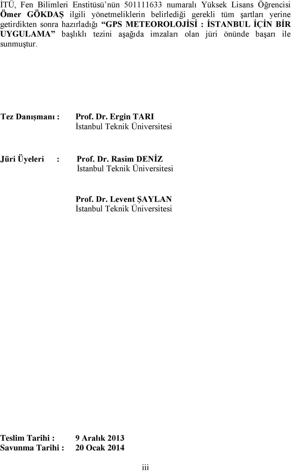 önünde başarı ile sunmuştur. Tez Danışmanı : Prof. Dr. Ergin TARI İstanbul Teknik Üniversitesi Jüri Üyeleri : Prof. Dr. Rasim DENİZ İstanbul Teknik Üniversitesi.