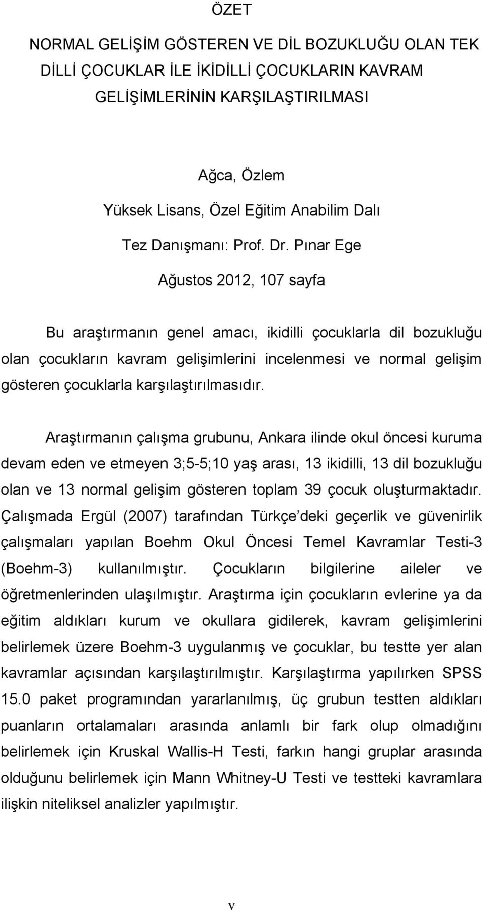 Pınar Ege Ağustos 2012, 107 sayfa Bu araştırmanın genel amacı, ikidilli çocuklarla dil bozukluğu olan çocukların kavram gelişimlerini incelenmesi ve normal gelişim gösteren çocuklarla