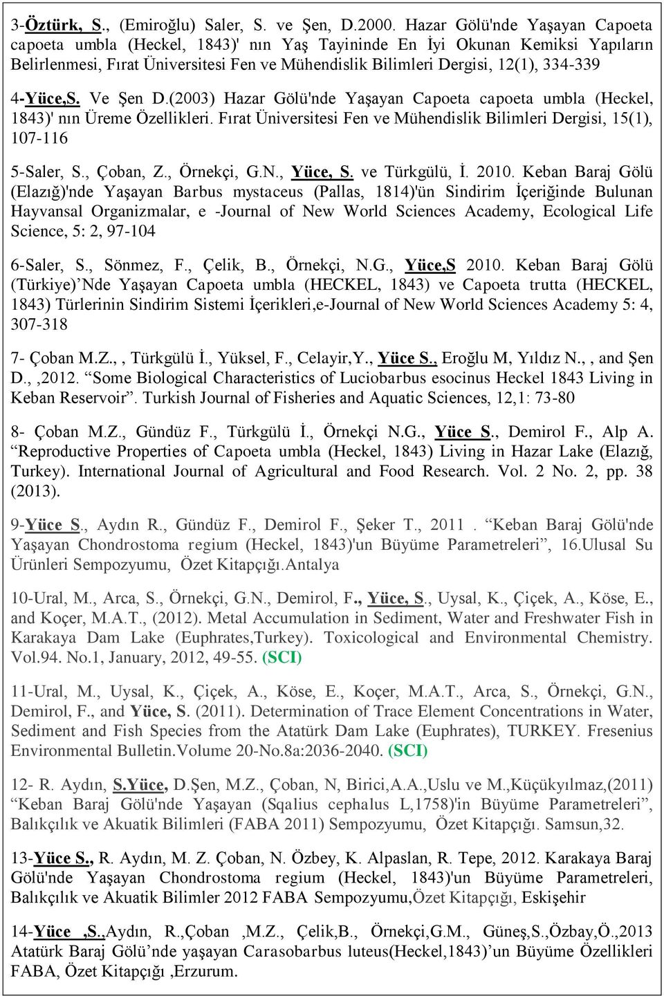 (2003) Hazar Gölü'nde Yaşayan Capoeta capoeta umbla (Heckel, 1843)' nın Üreme Özellikleri. Fen ve Mühendislik Bilimleri Dergisi, 15(1), 107-116 5-Saler, S., Çoban, Z., Örnekçi, G.N., Yüce, S.