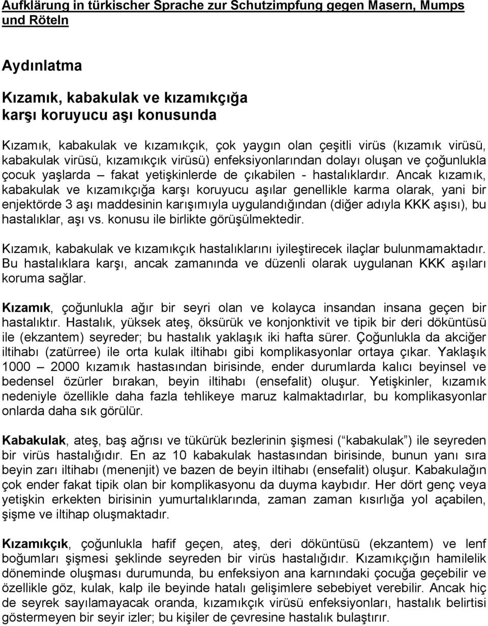 Ancak kızamık, kabakulak ve kızamıkçığa karşı koruyucu aşılar genellikle karma olarak, yani bir enjektörde 3 aşı maddesinin karışımıyla uygulandığından (diğer adıyla KKK aşısı), bu hastalıklar, aşı