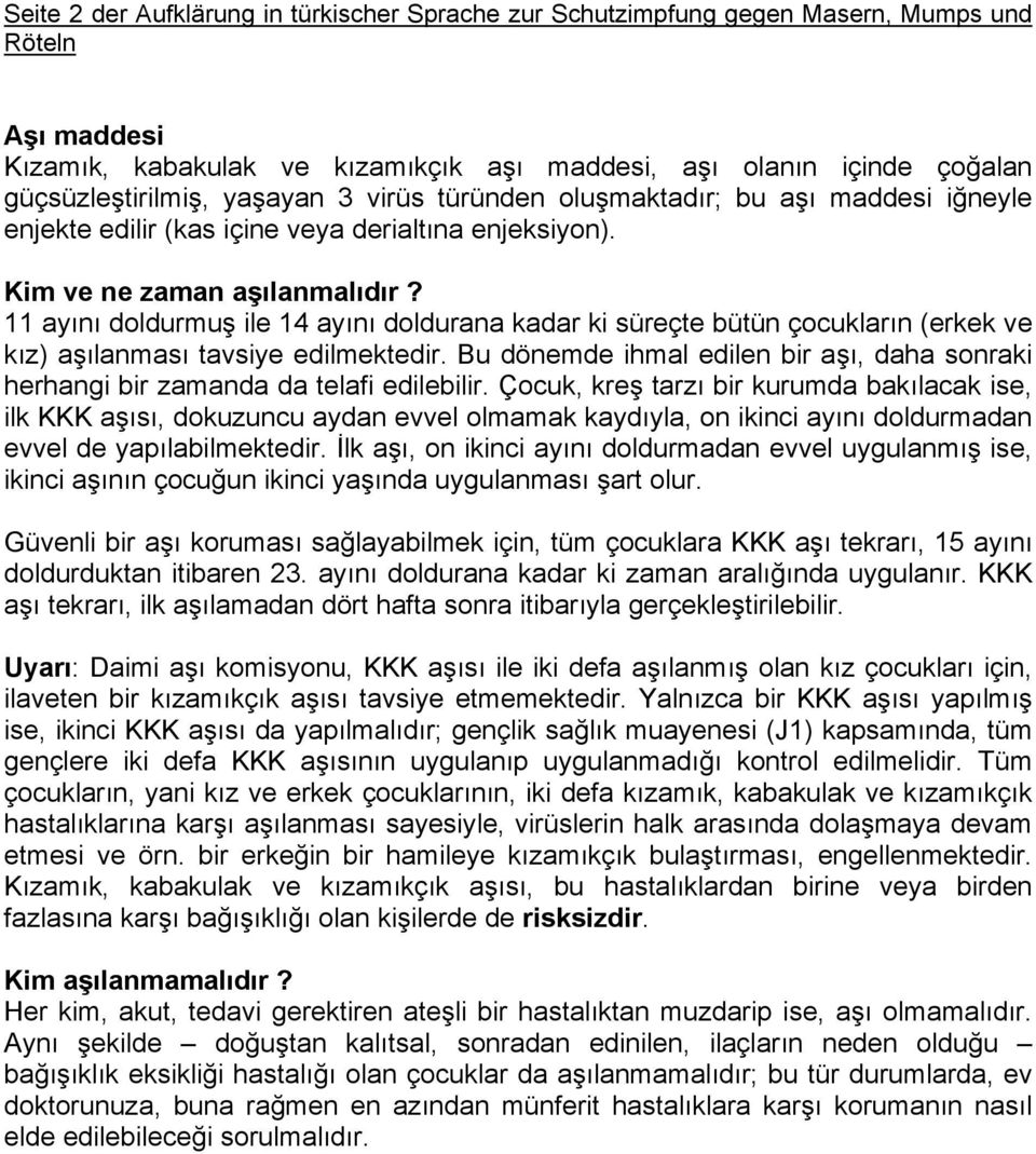 11 ayını doldurmuş ile 14 ayını doldurana kadar ki süreçte bütün çocukların (erkek ve kız) aşılanması tavsiye edilmektedir.