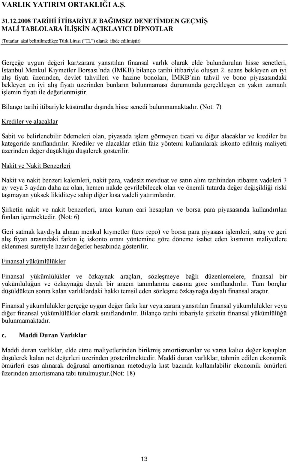 gerçekleşen en yakın zamanlı işlemin fiyatı ile değerlenmiştir. Bilanço tarihi itibariyle küsüratlar dışında hisse senedi bulunmamaktadır.