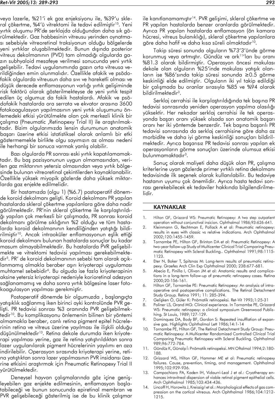 Bunun dışında posterior vitreus dekolmanının (PVD) tam olmadığı olgularda gazın subhyaloid mesafeye verilmesi sonucunda yeni yırtık gelişebilir.