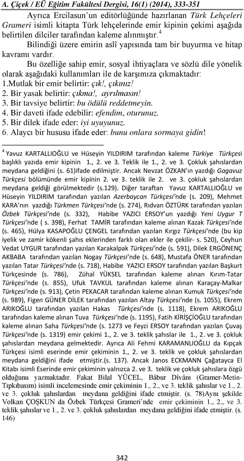 Bu özelliğe sahip emir, sosyal ihtiyaçlara ve sözlü dile yönelik olarak aşağıdaki kullanımları ile de karşımıza çıkmaktadır: 1.Mutlak bir emir belirtir: çık!, çıkınız! 2. Bir yasak belirtir: çıkma!