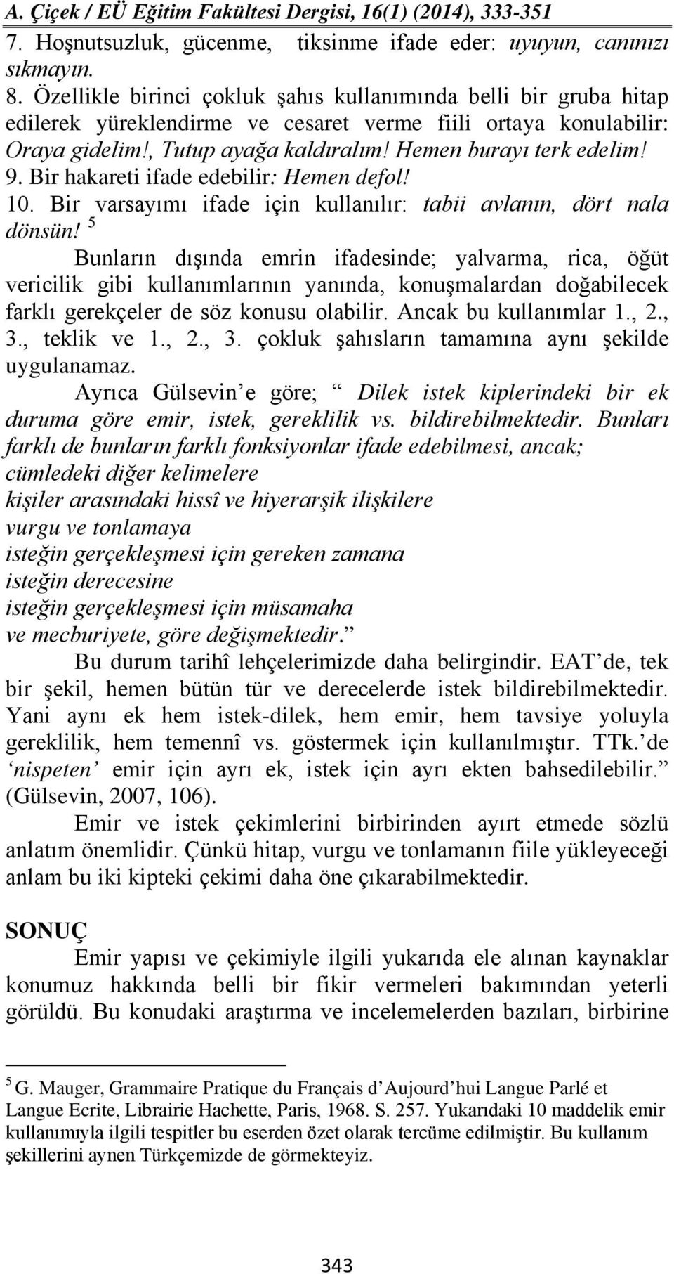 Bir hakareti ifade edebilir: Hemen defol! 10. Bir varsayımı ifade için kullanılır: tabii avlanın, dört nala dönsün!