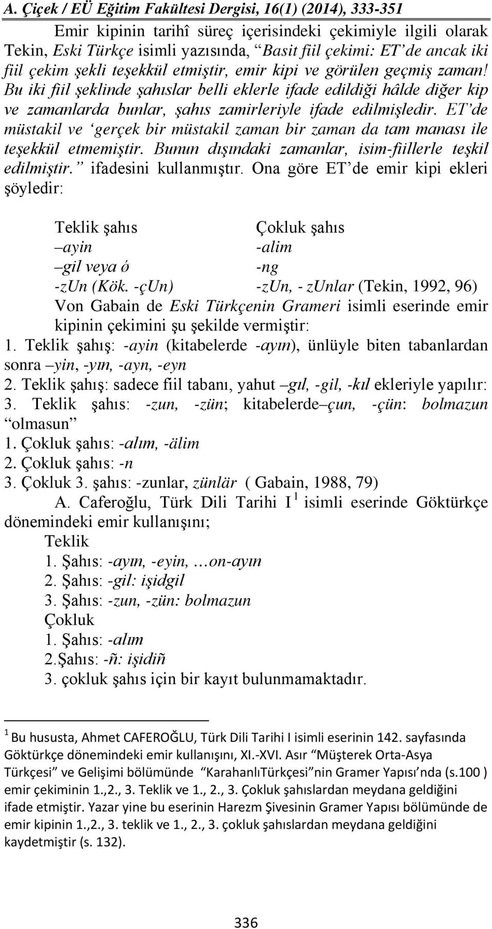 ET de müstakil ve gerçek bir müstakil zaman bir zaman da tam manası ile teşekkül etmemiştir. Bunun dışındaki zamanlar, isim-fiillerle teşkil edilmiştir. ifadesini kullanmıştır.