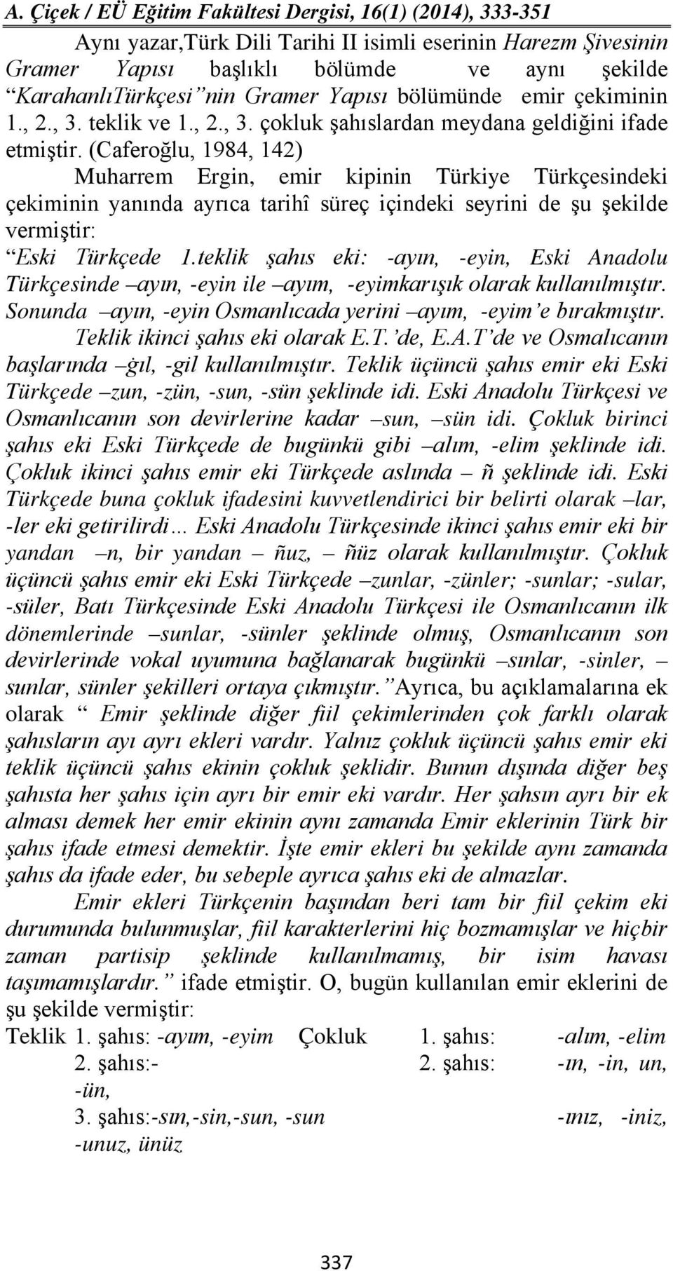 (Caferoğlu, 1984, 142) Muharrem Ergin, emir kipinin Türkiye Türkçesindeki çekiminin yanında ayrıca tarihî süreç içindeki seyrini de şu şekilde vermiştir: Eski Türkçede 1.