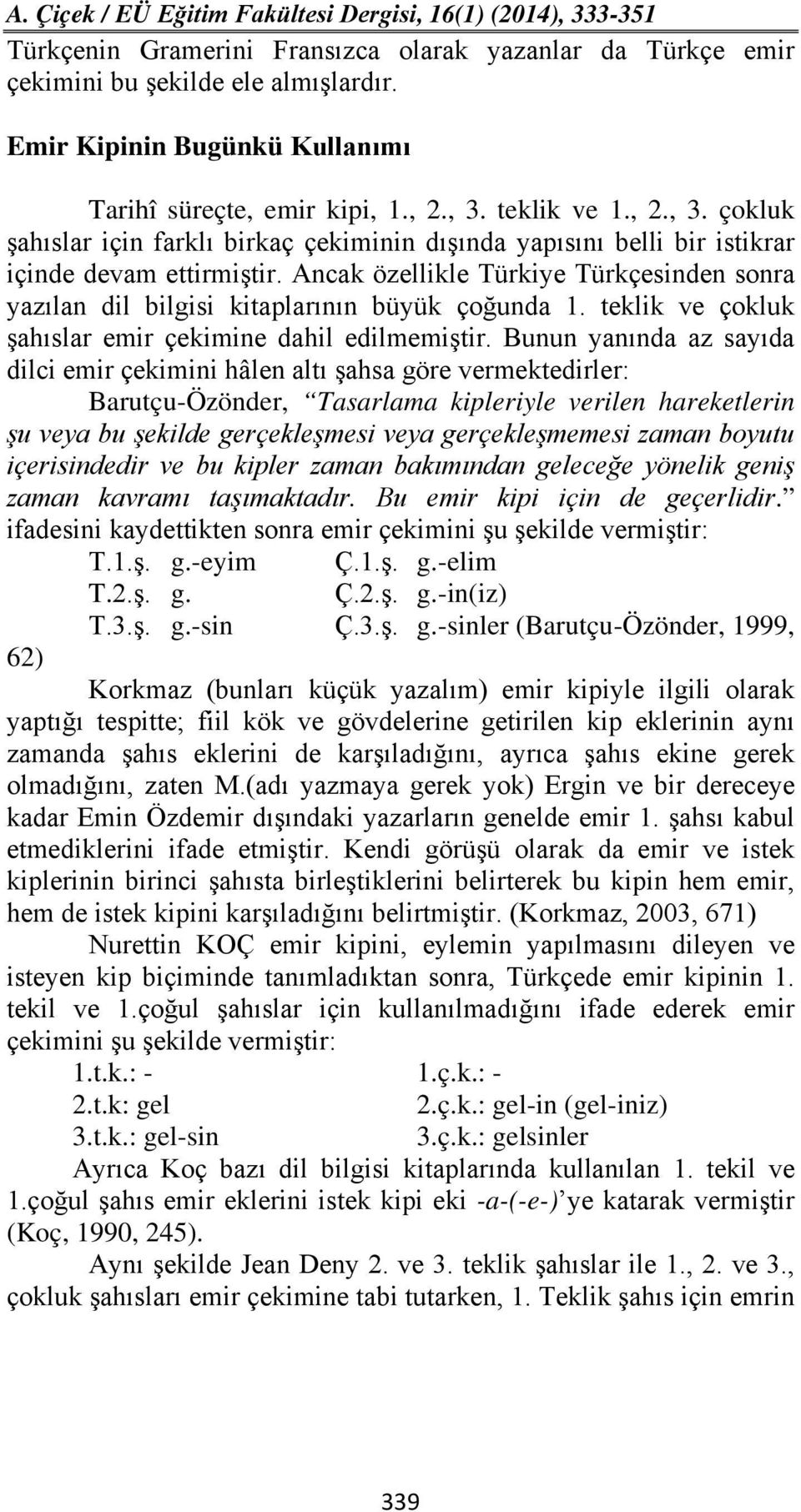 Ancak özellikle Türkiye Türkçesinden sonra yazılan dil bilgisi kitaplarının büyük çoğunda 1. teklik ve çokluk şahıslar emir çekimine dahil edilmemiştir.