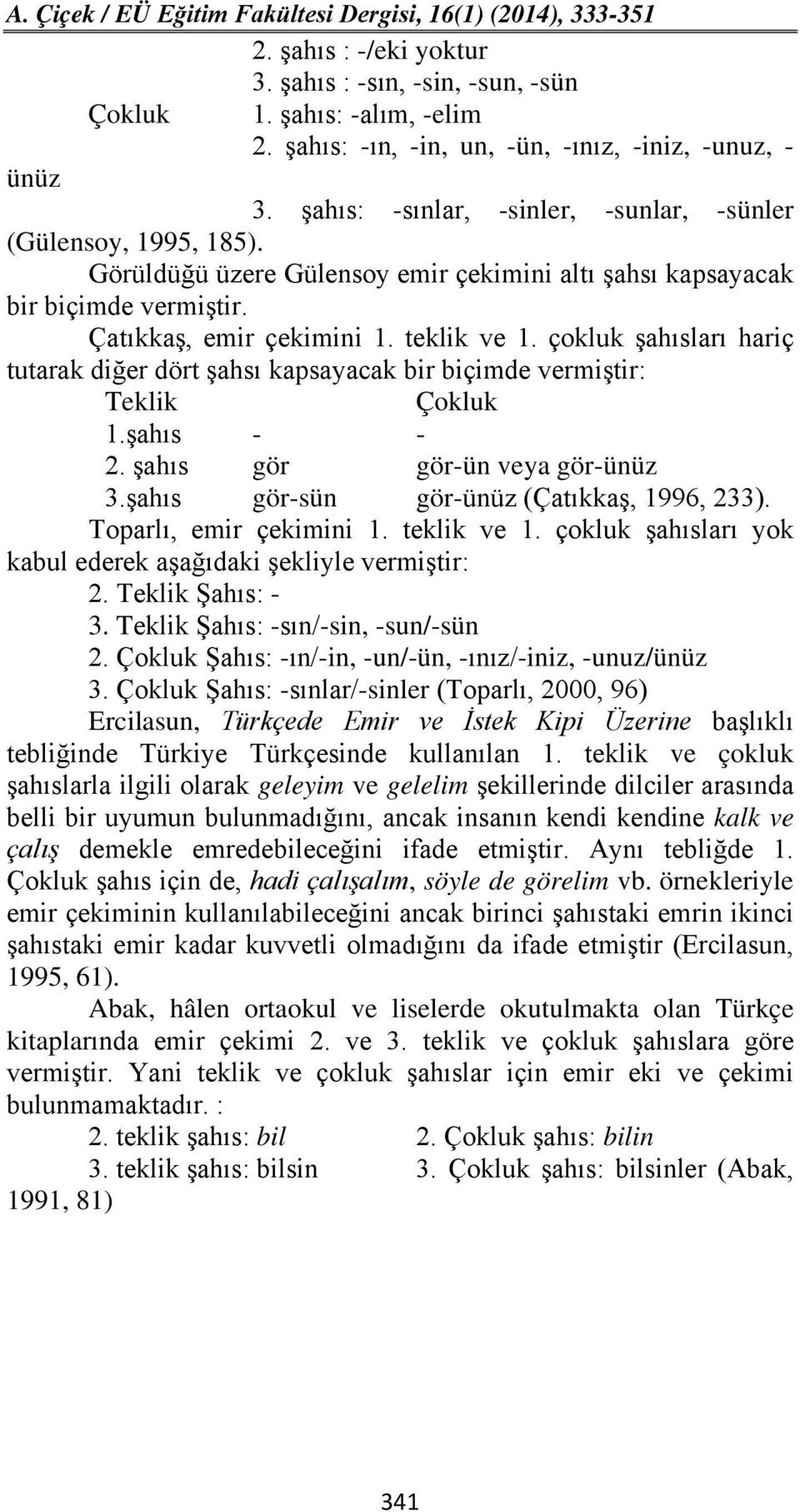 çokluk şahısları hariç tutarak diğer dört şahsı kapsayacak bir biçimde vermiştir: Teklik Çokluk 1.şahıs - - 2. şahıs gör gör-ün veya gör-ünüz 3.şahıs gör-sün gör-ünüz (Çatıkkaş, 1996, 233).