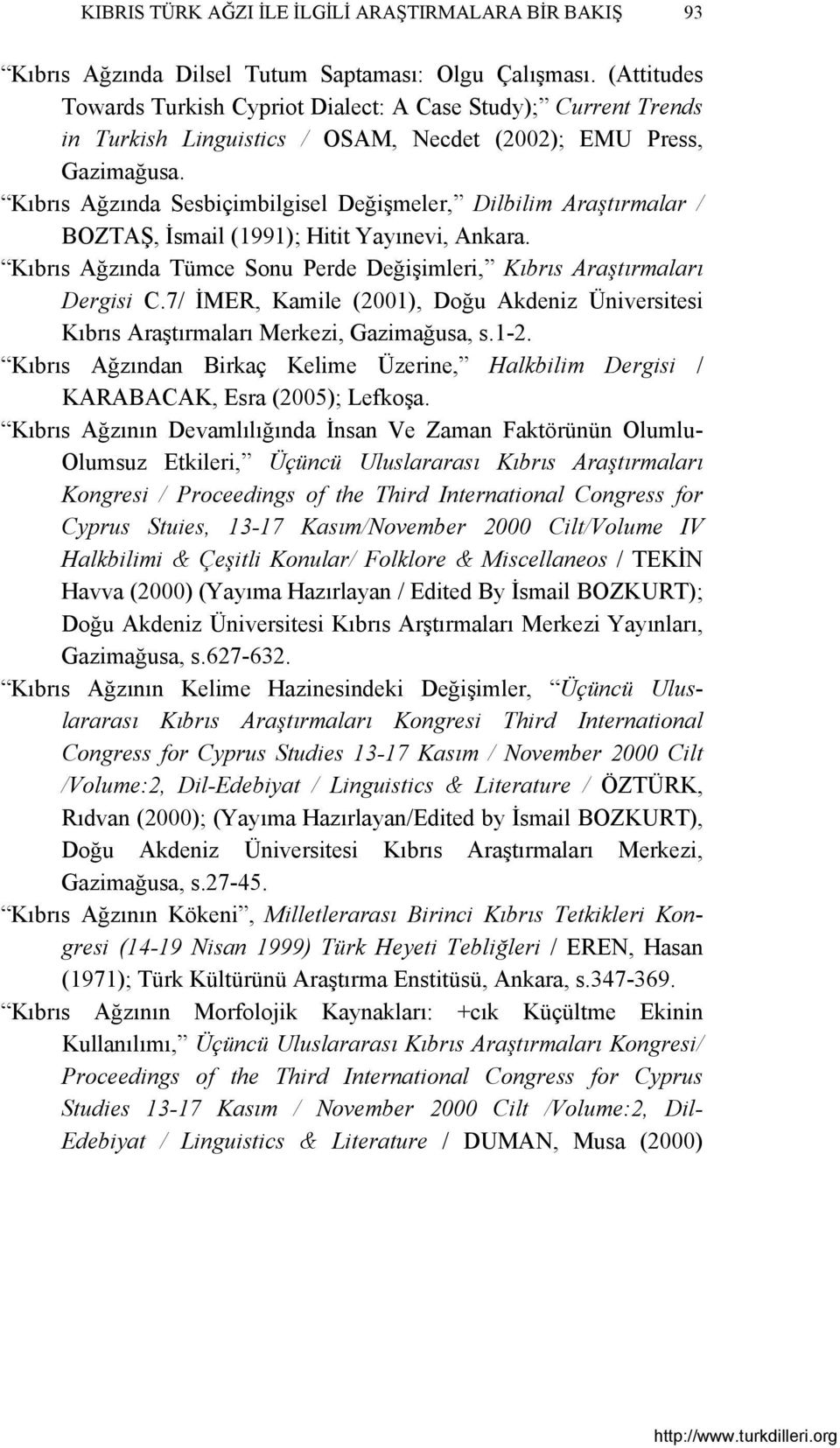 Kıbrıs Ağzında Sesbiçimbilgisel Değişmeler, Dilbilim Araştırmalar / BOZTAŞ, İsmail (1991); Hitit Yayınevi, Ankara. Kıbrıs Ağzında Tümce Sonu Perde Değişimleri, Kıbrıs Araştırmaları Dergisi C.