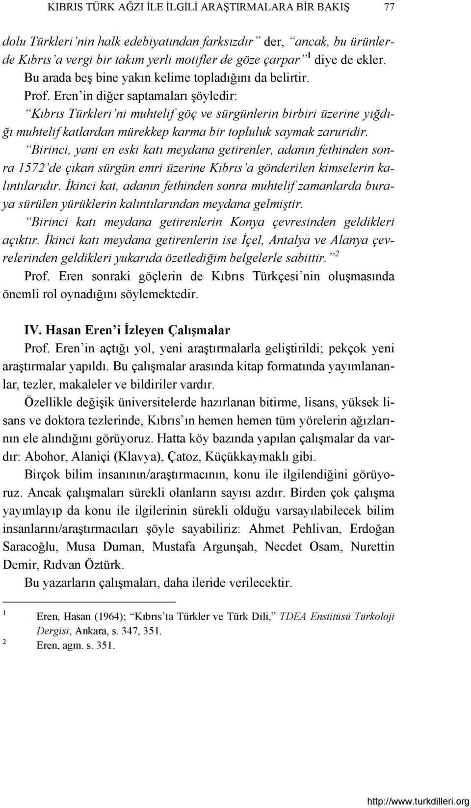 Eren in diğer saptamaları şöyledir: Kıbrıs Türkleri ni muhtelif göç ve sürgünlerin birbiri üzerine yığdığı muhtelif katlardan mürekkep karma bir topluluk saymak zaruridir.