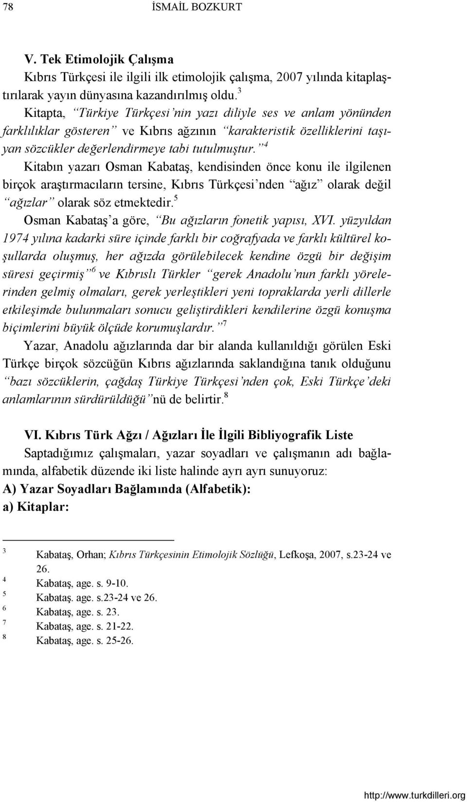 4 Kitabın yazarı Osman Kabataş, kendisinden önce konu ile ilgilenen birçok araştırmacıların tersine, Kıbrıs Türkçesi nden ağız olarak değil ağızlar olarak söz etmektedir.
