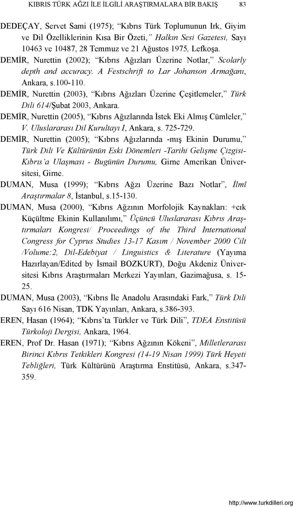 DEMİR, Nurettin (2003), Kıbrıs Ağızları Üzerine Çeşitlemeler, Türk Dili 614/Şubat 2003, Ankara. DEMİR, Nurettin (2005), Kıbrıs Ağızlarında İstek Eki Almış Cümleler, V.