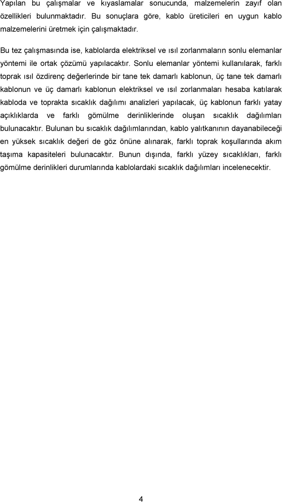 Sonlu elemanlar yöntemi kullanılarak, farklı toprak ısıl özdirenç değerlerinde bir tane tek damarlı kablonun, üç tane tek damarlı kablonun ve üç damarlı kablonun elektriksel ve ısıl zorlanmaları