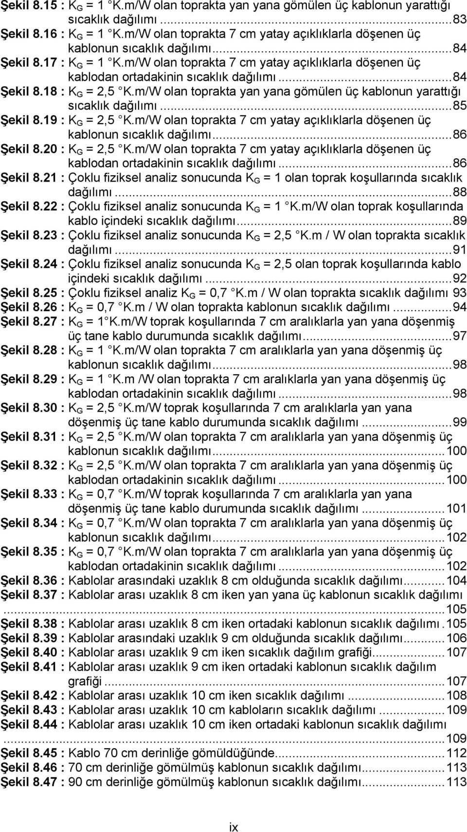 ..84 Şekil 8.18 : K G = 2,5 K.m/W olan toprakta yan yana gömülen üç kablonun yarattığı sıcaklık dağılımı...85 Şekil 8.19 : K G = 2,5 K.