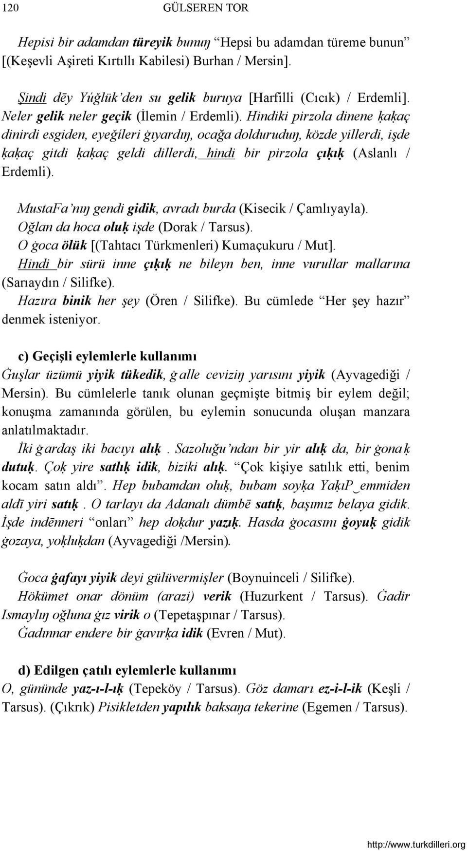 Hindiki pirzola dinene ḳaḳaç dinirdi esgiden, eyeǧíleri ġıyardıŋ, ocağa dolduruduŋ, közde yillerdi, işde ḳaḳaç gitdi ḳaḳaç geldi dillerdi, hindi bir pirzola çıḳıḳ (Aslanlı / Erdemli).