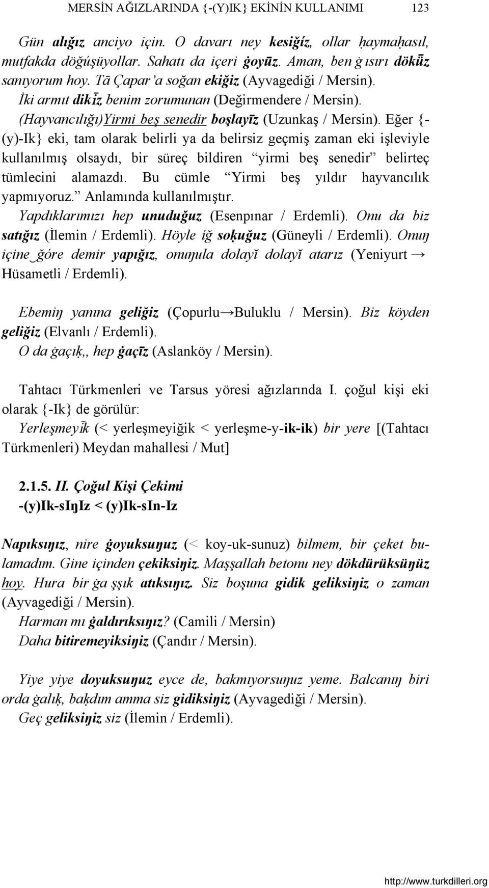 Eğer {- (y)-ik} eki, tam olarak belirli ya da belirsiz geçmiş zaman eki işleviyle kullanılmış olsaydı, bir süreç bildiren yirmi beş senedir belirteç tümlecini alamazdı.