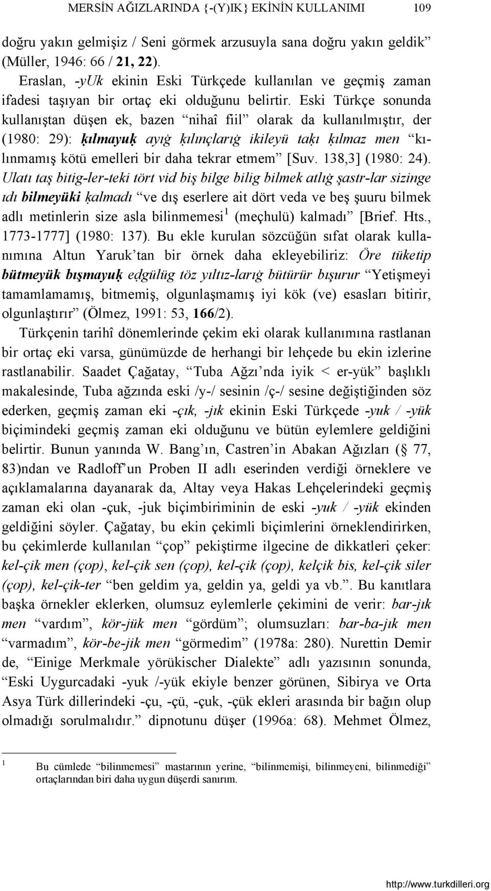 Eski Türkçe sonunda kullanıştan düşen ek, bazen nihaî fiil olarak da kullanılmıştır, der (1980: 29): ḳılmayuḳ ayıġ ḳılınçlarıġ ikileyü taḳı ḳılmaz men kılınmamış kötü emelleri bir daha tekrar etmem