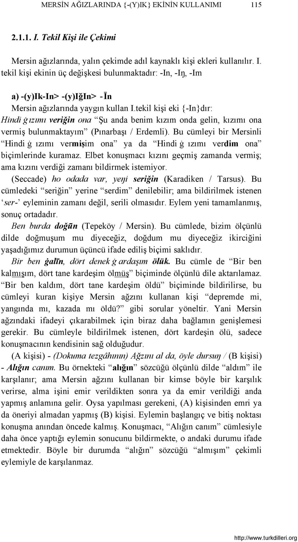 Bu cümleyi bir Mersinli Hindi ġ ızımı vermişim ona ya da Hindi ġ ızımı verdim ona biçimlerinde kuramaz. Elbet konuşmacı kızını geçmiş zamanda vermiş; ama kızını verdiği zamanı bildirmek istemiyor.