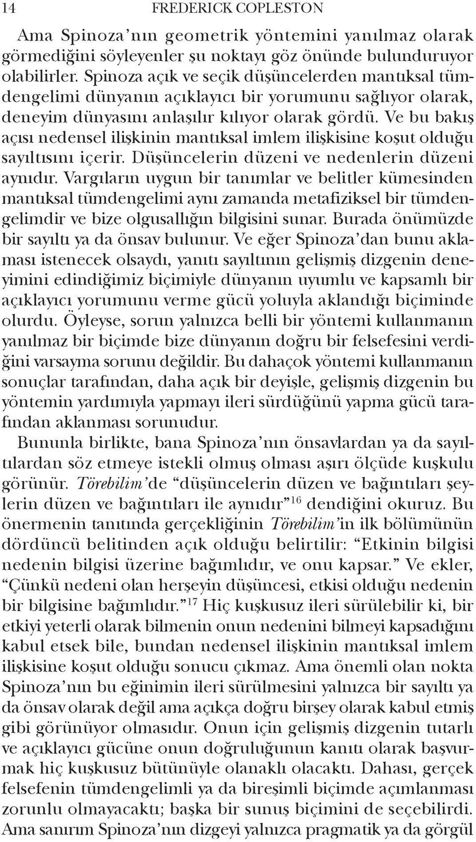 Ve bu bakış açısı nedensel ilişkinin mantıksal imlem ilişkisine koşut olduğu sayıltısını içerir. Düşüncelerin düzeni ve nedenlerin düzeni aynıdır.