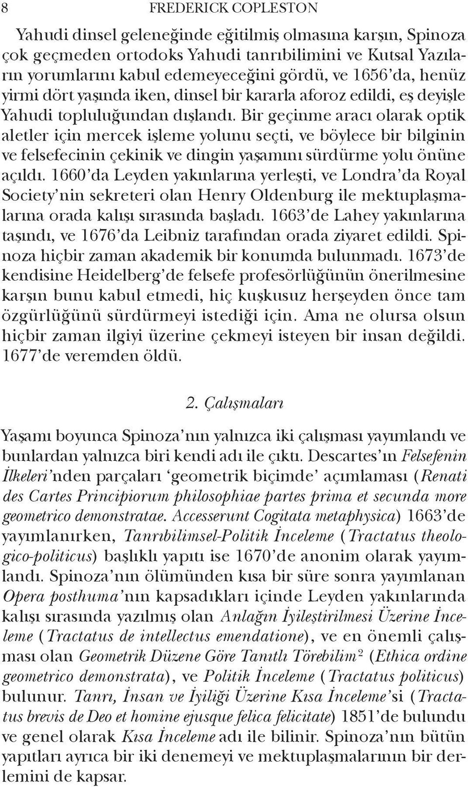 Bir geçinme aracı olarak optik aletler için mercek işleme yolunu seçti, ve böylece bir bilginin ve felsefecinin çekinik ve dingin yaşamını sürdürme yolu önüne açıldı.