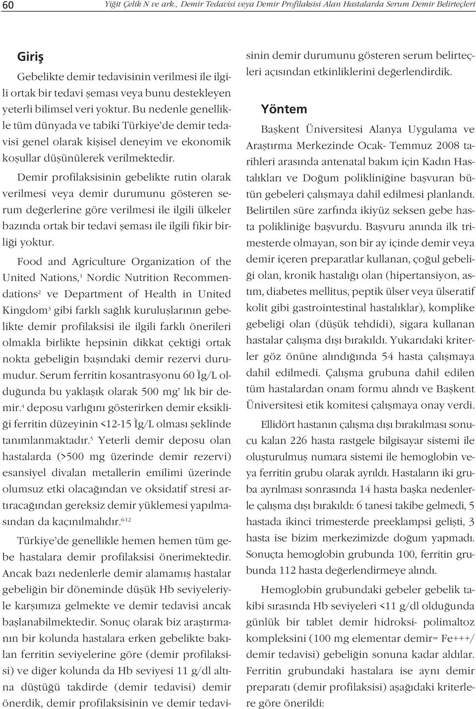 bilimsel veri yoktur. Bu nedenle genellikle tüm dünyada ve tabiki Türkiye de demir tedavisi genel olarak kiflisel deneyim ve ekonomik koflullar düflünülerek verilmektedir.