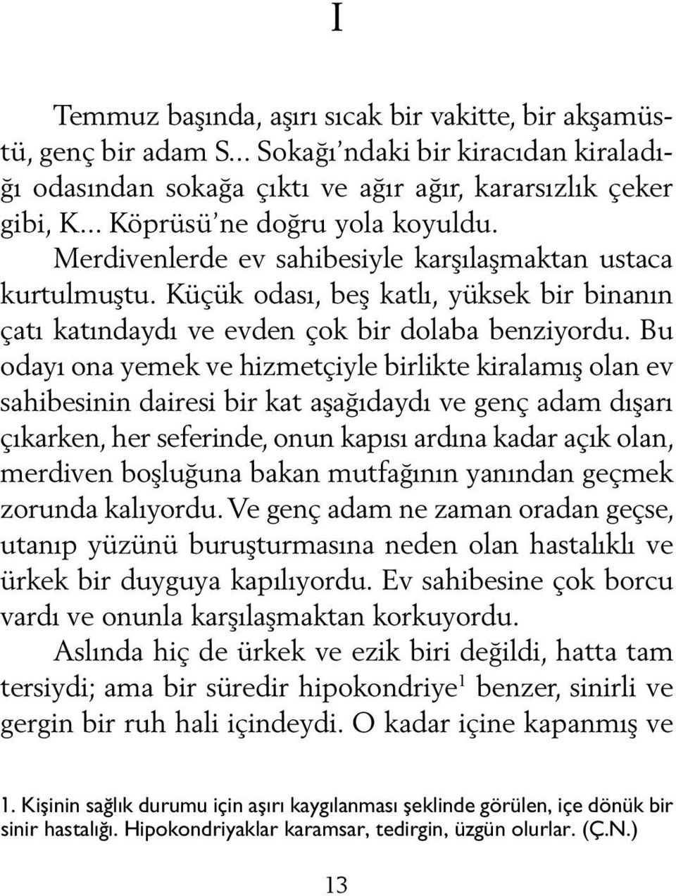 Bu odayı ona yemek ve hizmetçiyle birlikte kiralamış olan ev sahibesinin dairesi bir kat aşağıdaydı ve genç adam dışarı çıkarken, her seferinde, onun kapısı ardına kadar açık olan, merdiven boşluğuna