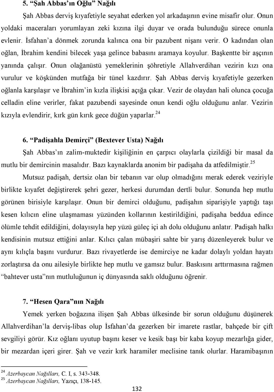 O kadından olan oğlan, İbrahim kendini bilecek yaşa gelince babasını aramaya koyulur. Başkentte bir aşçının yanında çalışır.