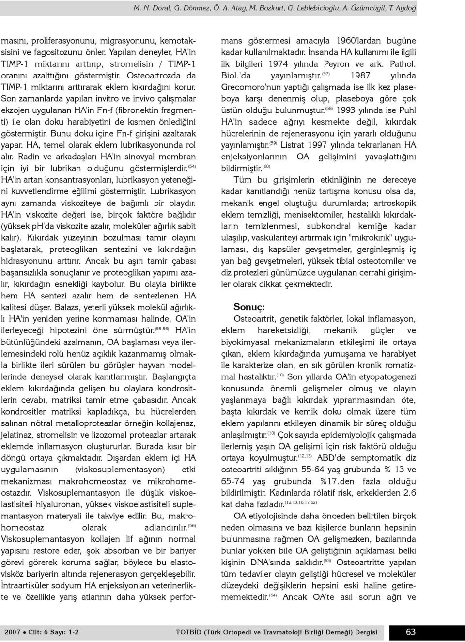 Son zamanlarda yapýlan invitro ve invivo çalýþmalar ekzojen uygulanan HA'in Fn-f (fibronektin fragmenti) ile olan doku harabiyetini de kýsmen önlediðini göstermiþtir.