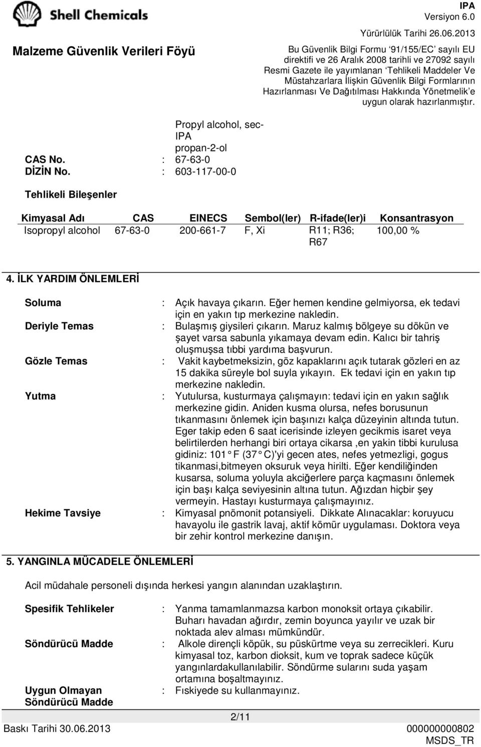 İLK YARDIM ÖNLEMLERİ Soluma : Açık havaya çıkarın. Eğer hemen kendine gelmiyorsa, ek tedavi için en yakın tıp merkezine nakledin. Deriyle Temas : Bulaşmış giysileri çıkarın.