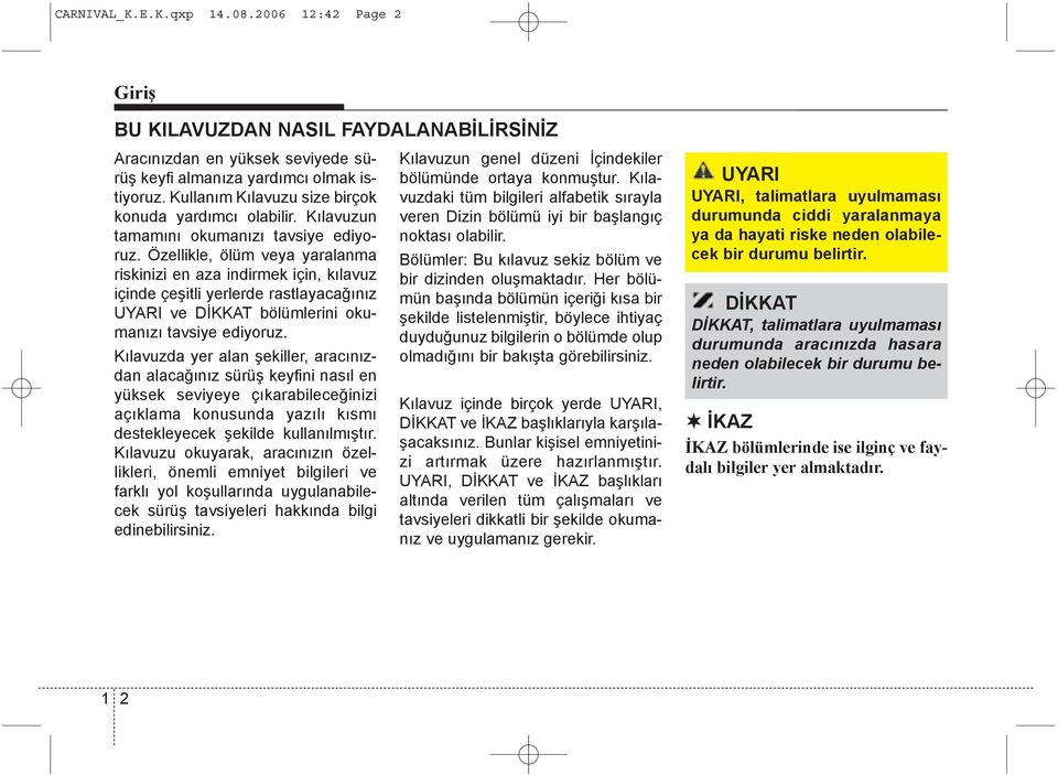 Özellikle, ölüm veya yaralanma riskinizi en aza indirmek için, kýlavuz içinde çeþitli yerlerde rastlayacaðýnýz UYARI ve DÝKKAT bölümlerini okumanýzý tavsiye ediyoruz.